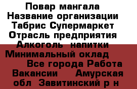 Повар мангала › Название организации ­ Табрис Супермаркет › Отрасль предприятия ­ Алкоголь, напитки › Минимальный оклад ­ 28 000 - Все города Работа » Вакансии   . Амурская обл.,Завитинский р-н